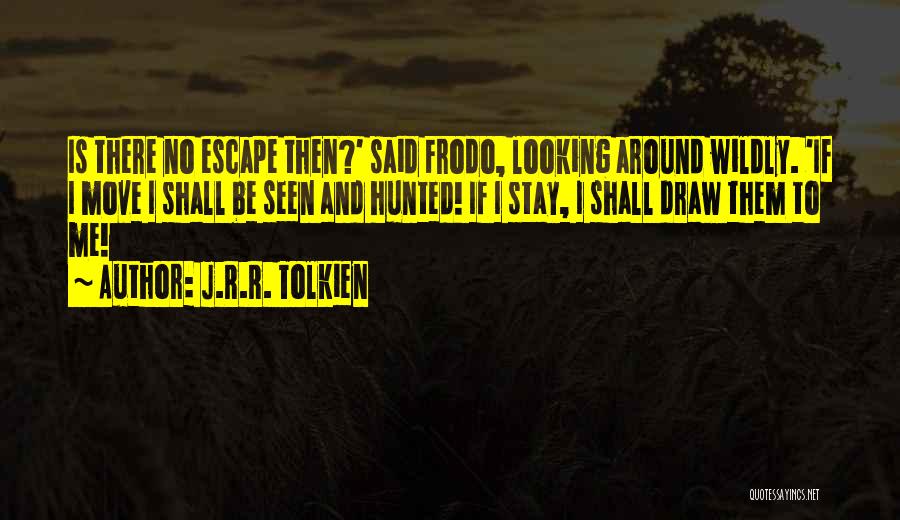 J.R.R. Tolkien Quotes: Is There No Escape Then?' Said Frodo, Looking Around Wildly. 'if I Move I Shall Be Seen And Hunted! If