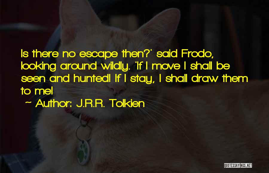 J.R.R. Tolkien Quotes: Is There No Escape Then?' Said Frodo, Looking Around Wildly. 'if I Move I Shall Be Seen And Hunted! If