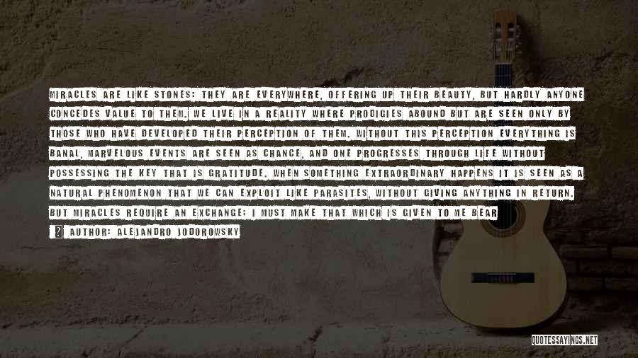 Alejandro Jodorowsky Quotes: Miracles Are Like Stones: They Are Everywhere, Offering Up Their Beauty, But Hardly Anyone Concedes Value To Them. We Live