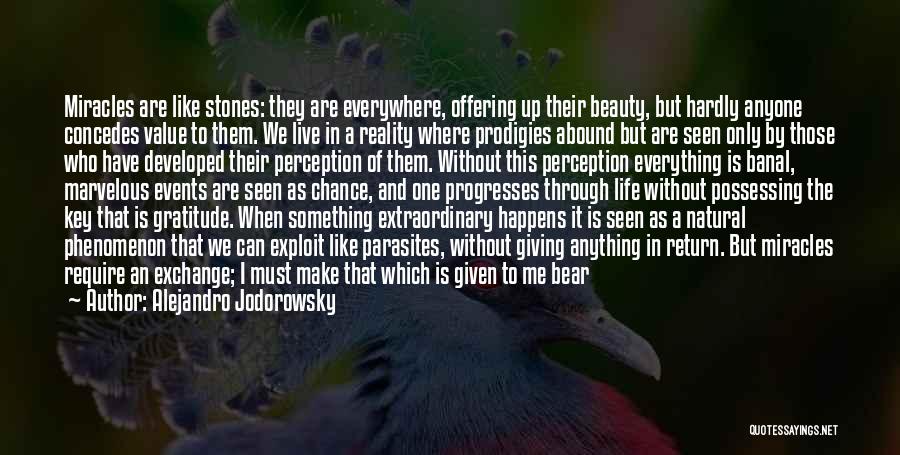 Alejandro Jodorowsky Quotes: Miracles Are Like Stones: They Are Everywhere, Offering Up Their Beauty, But Hardly Anyone Concedes Value To Them. We Live