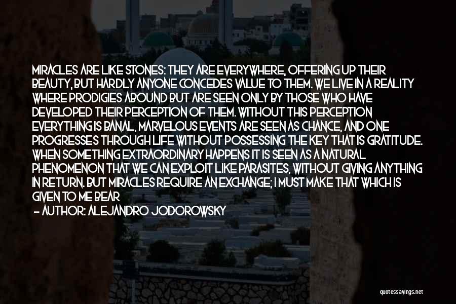 Alejandro Jodorowsky Quotes: Miracles Are Like Stones: They Are Everywhere, Offering Up Their Beauty, But Hardly Anyone Concedes Value To Them. We Live