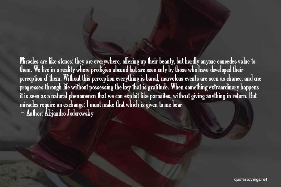 Alejandro Jodorowsky Quotes: Miracles Are Like Stones: They Are Everywhere, Offering Up Their Beauty, But Hardly Anyone Concedes Value To Them. We Live