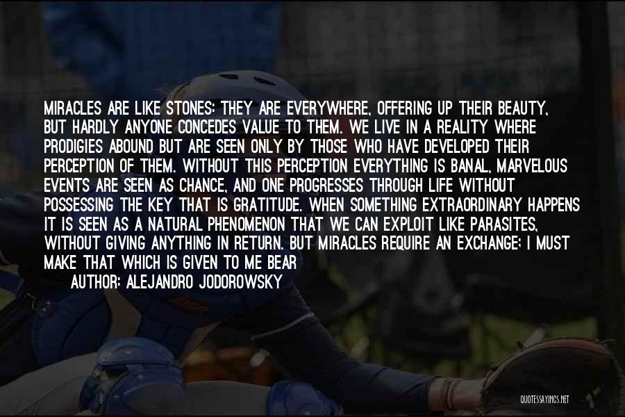 Alejandro Jodorowsky Quotes: Miracles Are Like Stones: They Are Everywhere, Offering Up Their Beauty, But Hardly Anyone Concedes Value To Them. We Live