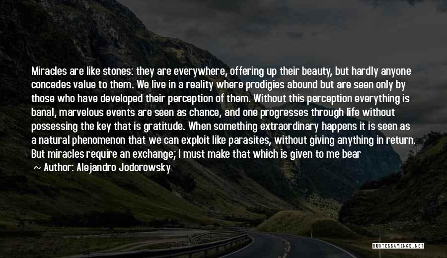 Alejandro Jodorowsky Quotes: Miracles Are Like Stones: They Are Everywhere, Offering Up Their Beauty, But Hardly Anyone Concedes Value To Them. We Live