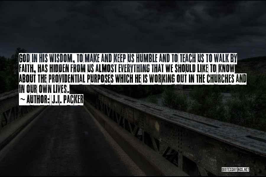 J.I. Packer Quotes: God In His Wisdom, To Make And Keep Us Humble And To Teach Us To Walk By Faith, Has Hidden