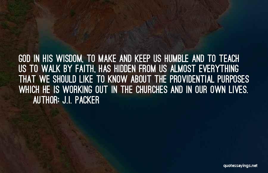 J.I. Packer Quotes: God In His Wisdom, To Make And Keep Us Humble And To Teach Us To Walk By Faith, Has Hidden