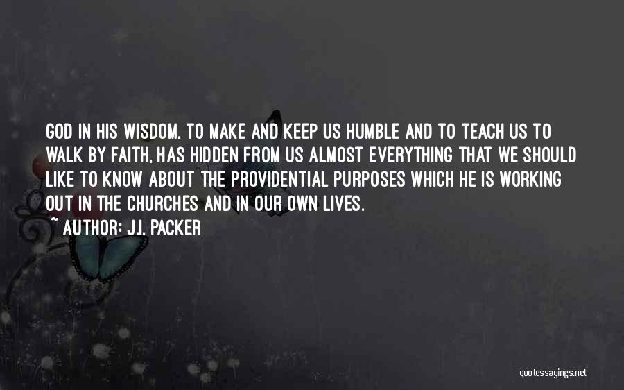 J.I. Packer Quotes: God In His Wisdom, To Make And Keep Us Humble And To Teach Us To Walk By Faith, Has Hidden