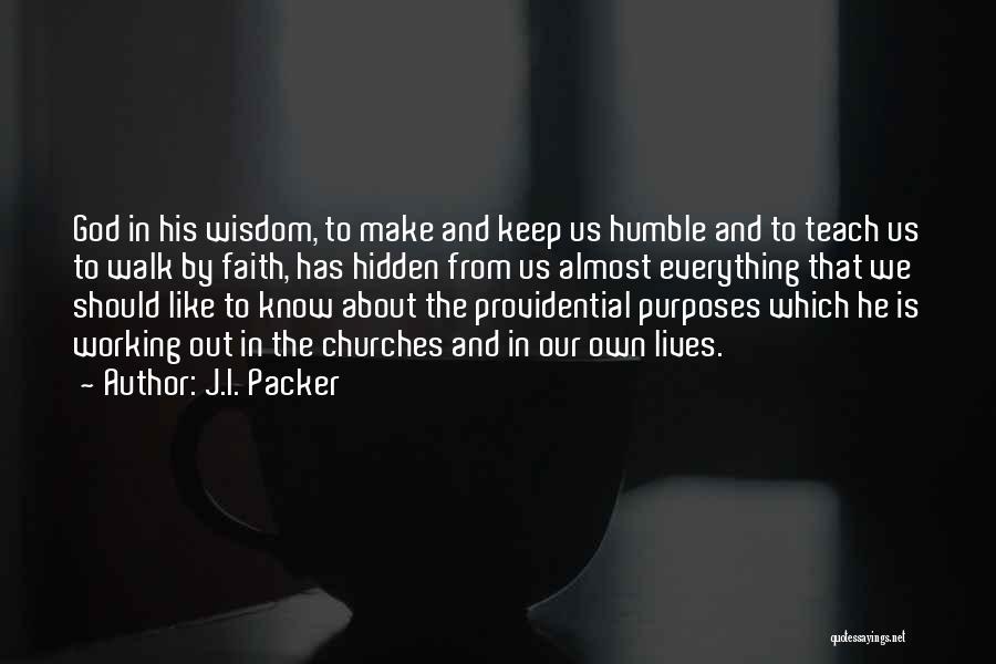 J.I. Packer Quotes: God In His Wisdom, To Make And Keep Us Humble And To Teach Us To Walk By Faith, Has Hidden