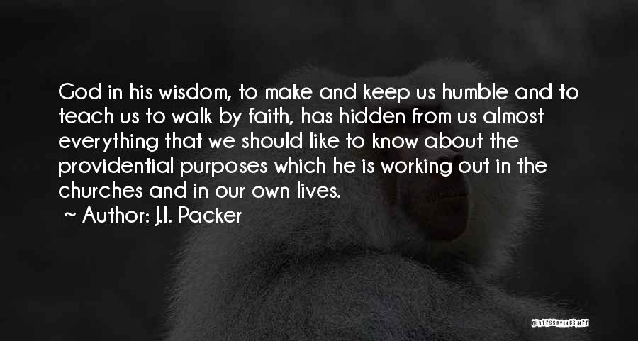 J.I. Packer Quotes: God In His Wisdom, To Make And Keep Us Humble And To Teach Us To Walk By Faith, Has Hidden