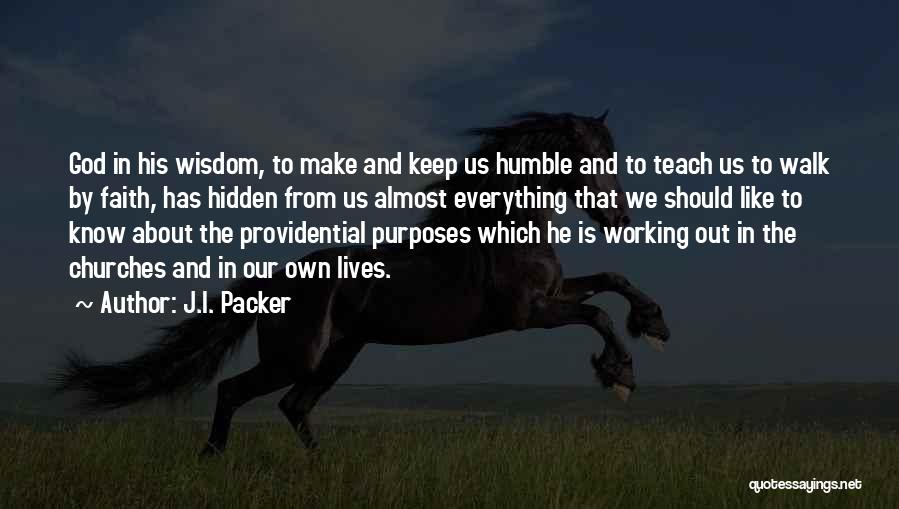 J.I. Packer Quotes: God In His Wisdom, To Make And Keep Us Humble And To Teach Us To Walk By Faith, Has Hidden