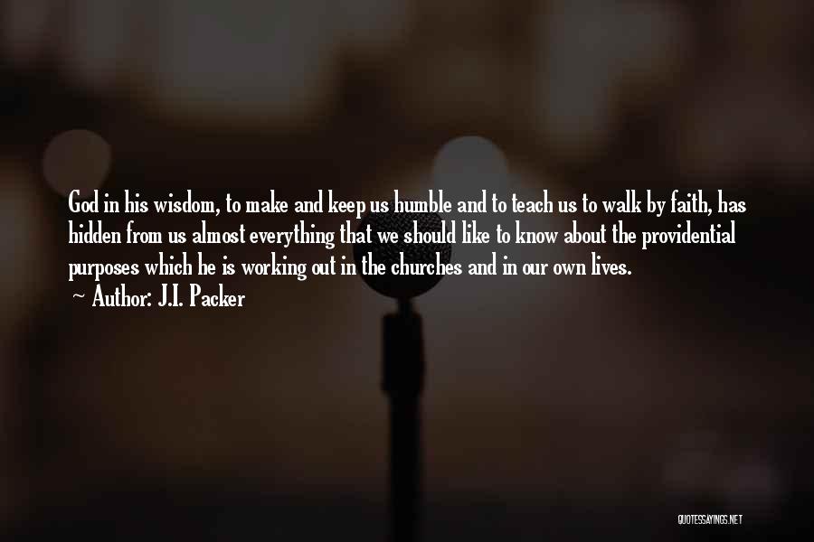 J.I. Packer Quotes: God In His Wisdom, To Make And Keep Us Humble And To Teach Us To Walk By Faith, Has Hidden