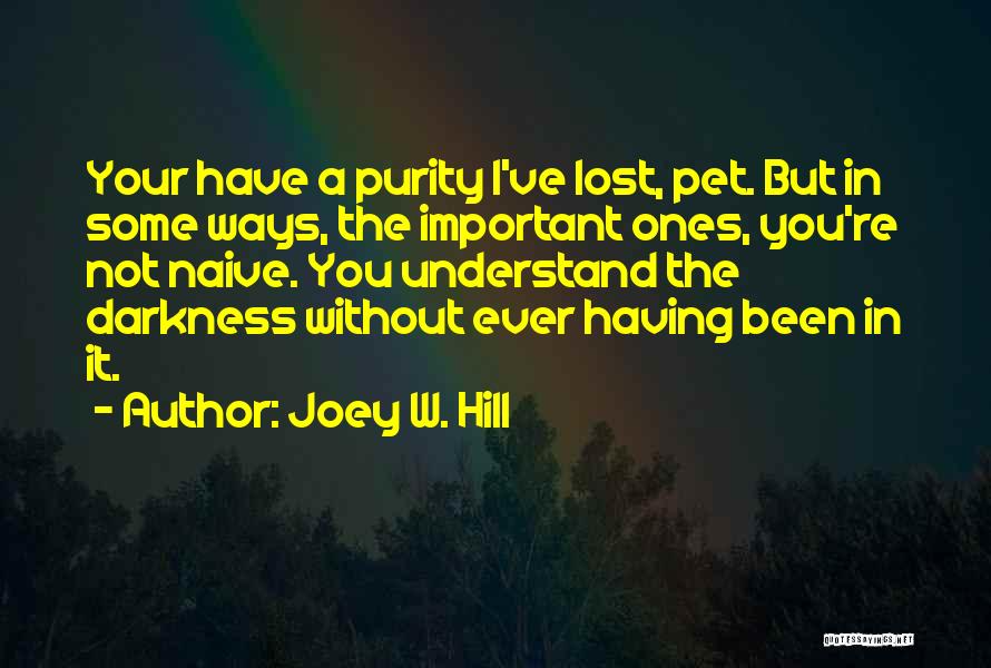 Joey W. Hill Quotes: Your Have A Purity I've Lost, Pet. But In Some Ways, The Important Ones, You're Not Naive. You Understand The