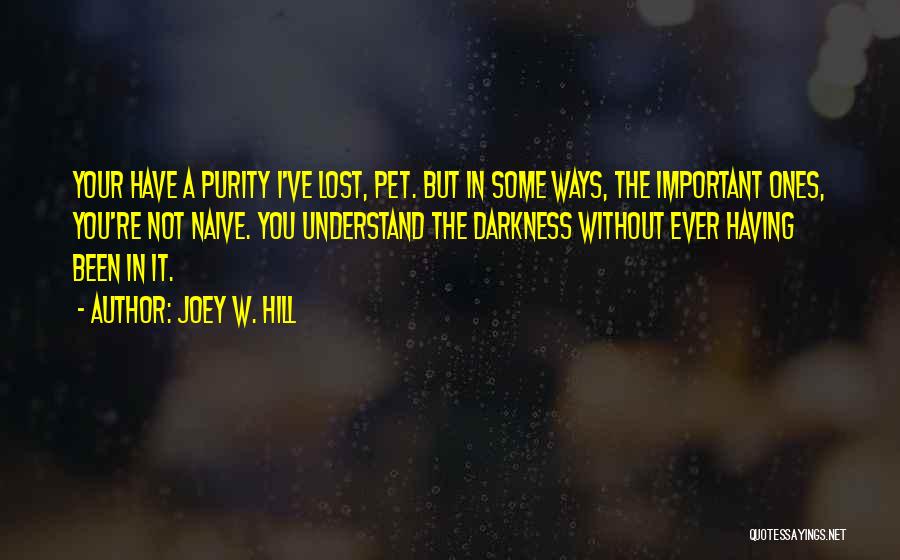 Joey W. Hill Quotes: Your Have A Purity I've Lost, Pet. But In Some Ways, The Important Ones, You're Not Naive. You Understand The