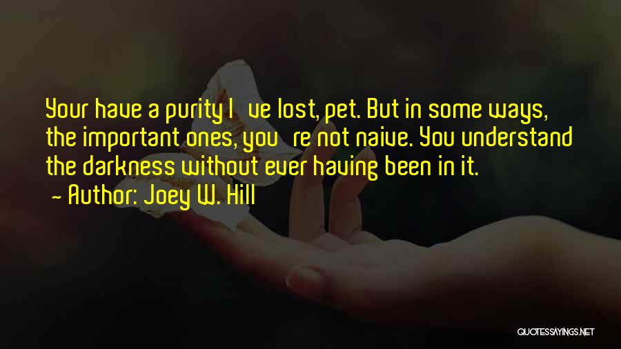 Joey W. Hill Quotes: Your Have A Purity I've Lost, Pet. But In Some Ways, The Important Ones, You're Not Naive. You Understand The