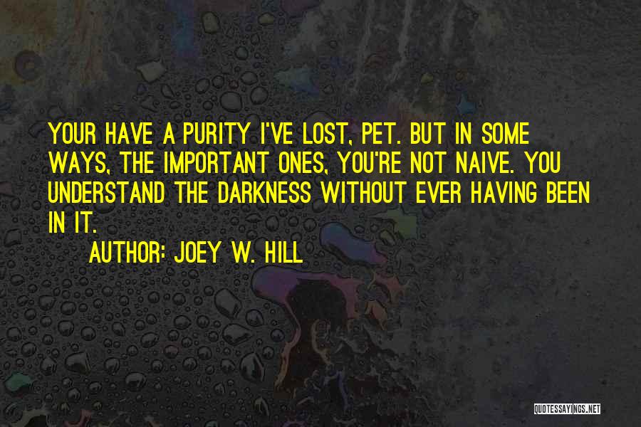 Joey W. Hill Quotes: Your Have A Purity I've Lost, Pet. But In Some Ways, The Important Ones, You're Not Naive. You Understand The