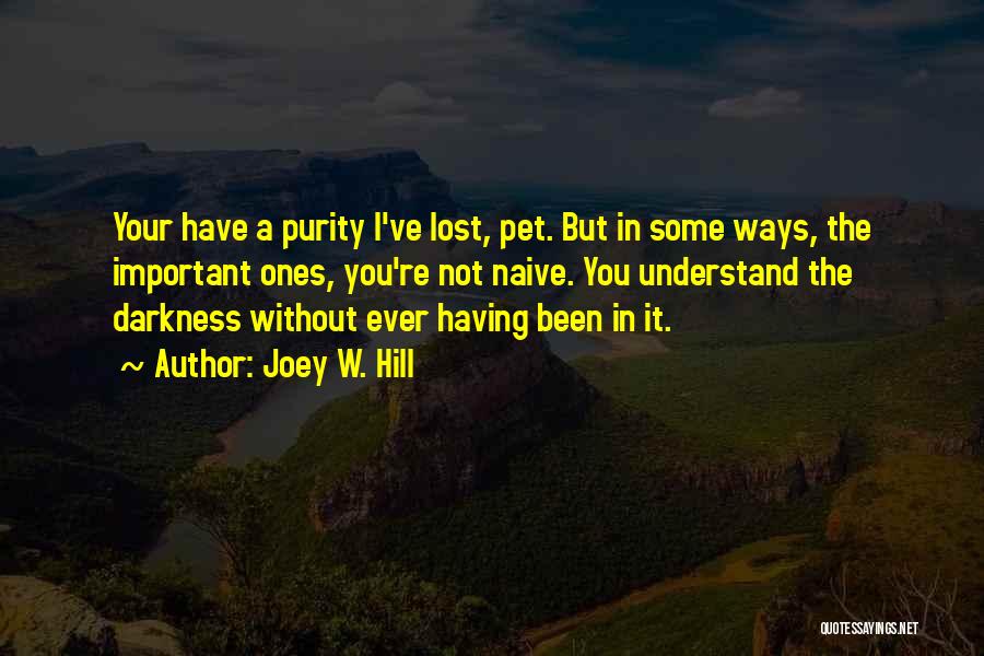 Joey W. Hill Quotes: Your Have A Purity I've Lost, Pet. But In Some Ways, The Important Ones, You're Not Naive. You Understand The