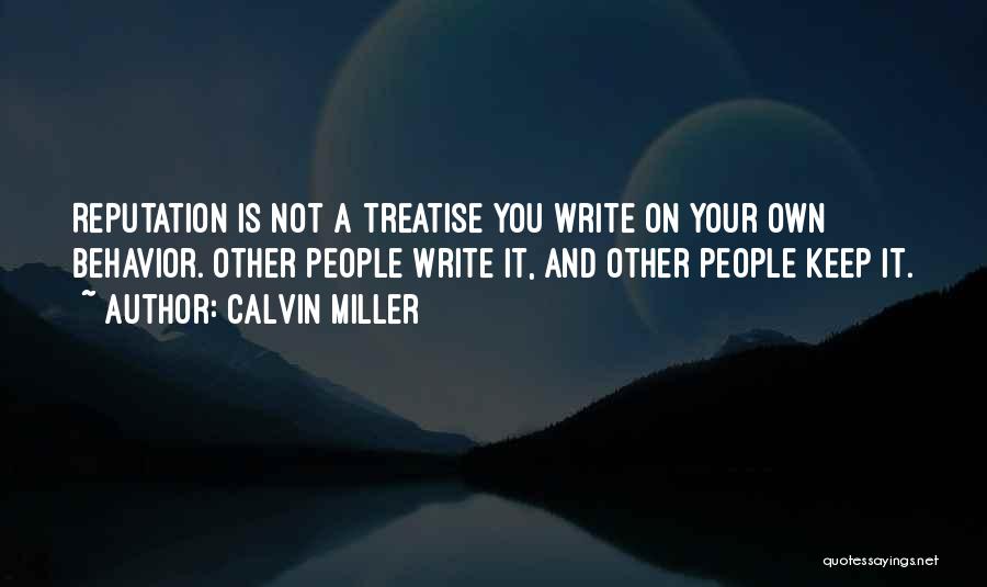 Calvin Miller Quotes: Reputation Is Not A Treatise You Write On Your Own Behavior. Other People Write It, And Other People Keep It.