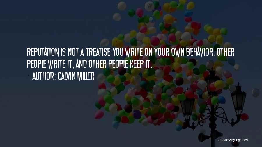 Calvin Miller Quotes: Reputation Is Not A Treatise You Write On Your Own Behavior. Other People Write It, And Other People Keep It.