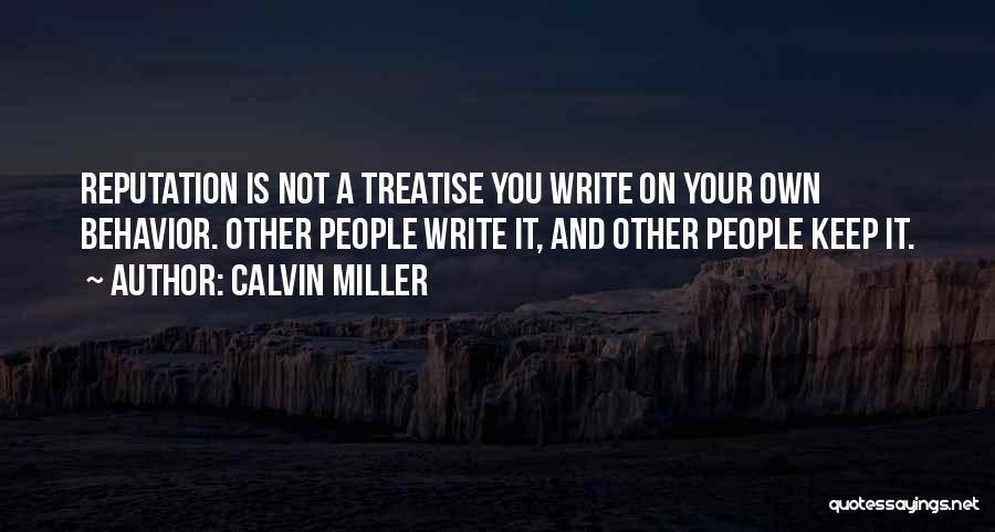 Calvin Miller Quotes: Reputation Is Not A Treatise You Write On Your Own Behavior. Other People Write It, And Other People Keep It.