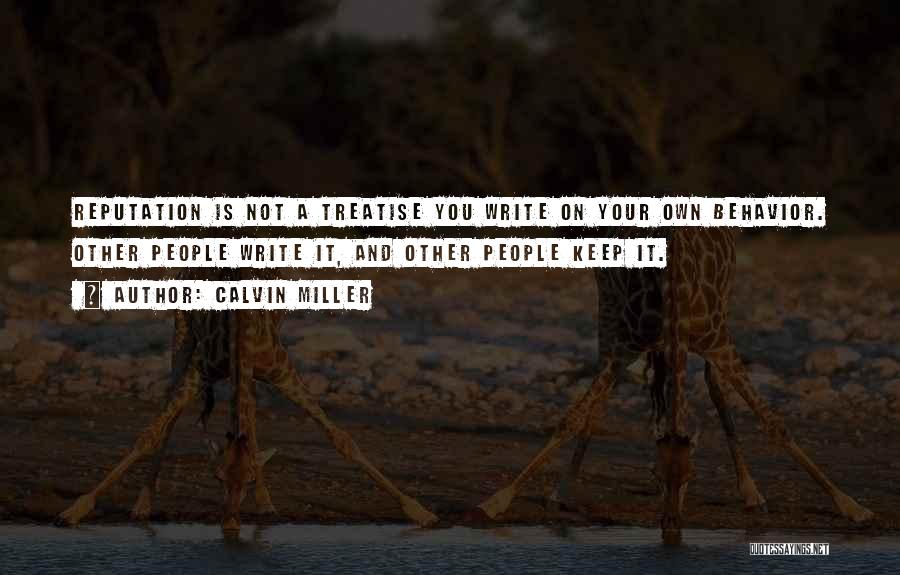 Calvin Miller Quotes: Reputation Is Not A Treatise You Write On Your Own Behavior. Other People Write It, And Other People Keep It.