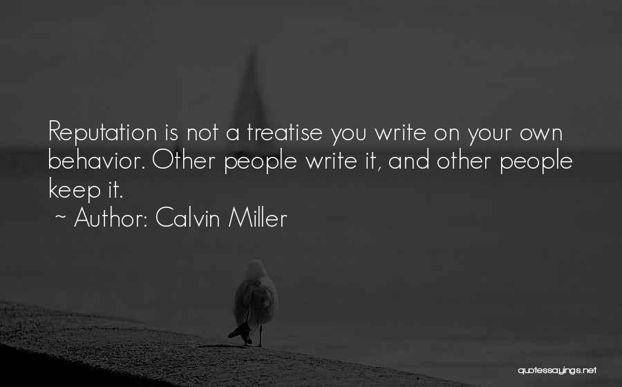 Calvin Miller Quotes: Reputation Is Not A Treatise You Write On Your Own Behavior. Other People Write It, And Other People Keep It.