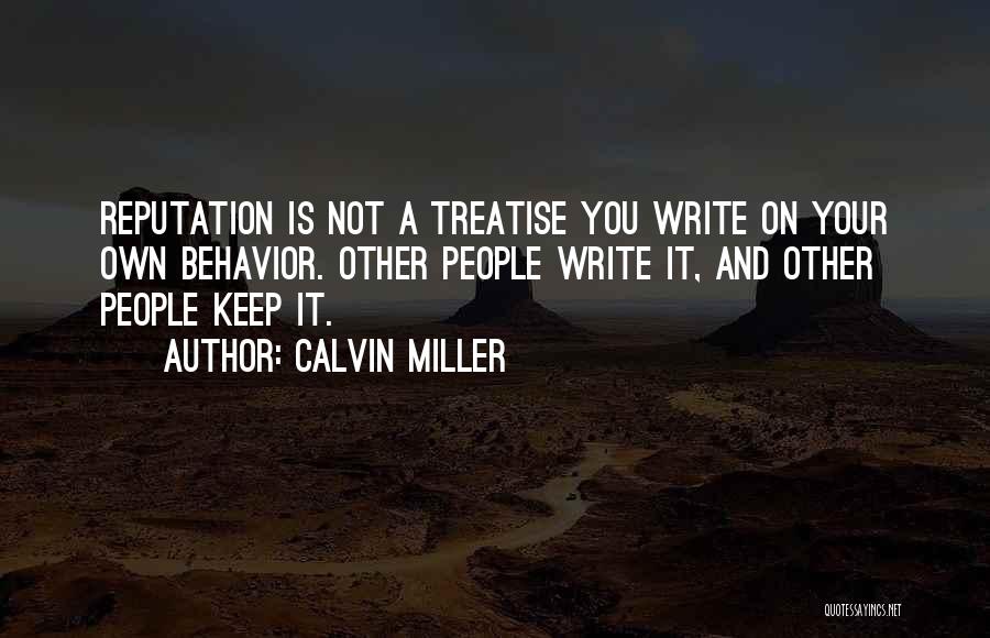 Calvin Miller Quotes: Reputation Is Not A Treatise You Write On Your Own Behavior. Other People Write It, And Other People Keep It.