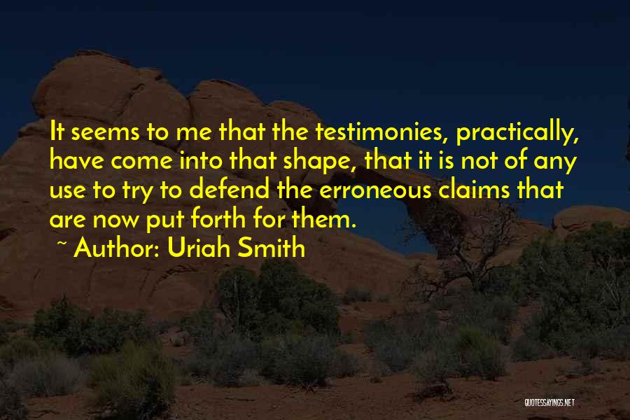 Uriah Smith Quotes: It Seems To Me That The Testimonies, Practically, Have Come Into That Shape, That It Is Not Of Any Use