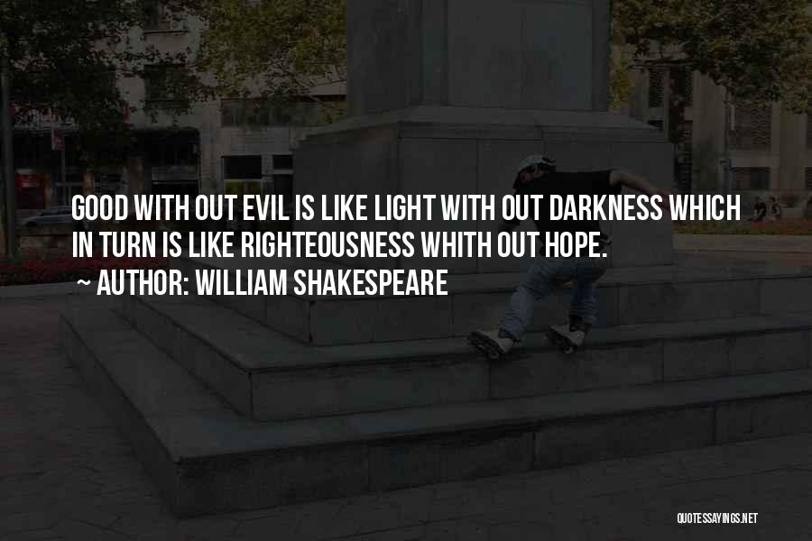 William Shakespeare Quotes: Good With Out Evil Is Like Light With Out Darkness Which In Turn Is Like Righteousness Whith Out Hope.