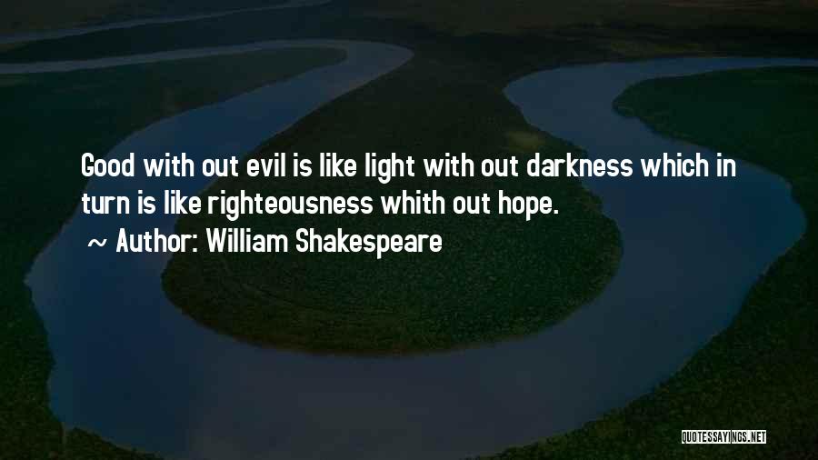 William Shakespeare Quotes: Good With Out Evil Is Like Light With Out Darkness Which In Turn Is Like Righteousness Whith Out Hope.