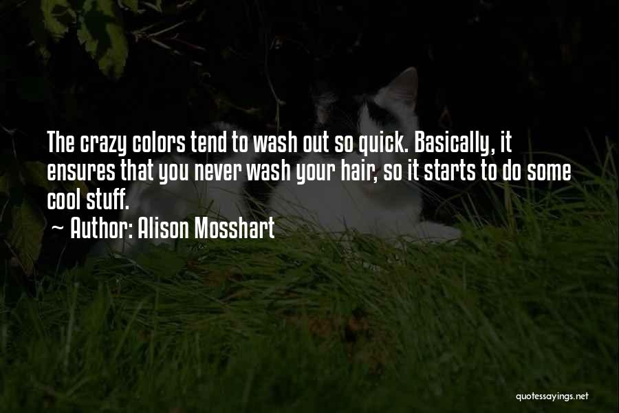 Alison Mosshart Quotes: The Crazy Colors Tend To Wash Out So Quick. Basically, It Ensures That You Never Wash Your Hair, So It