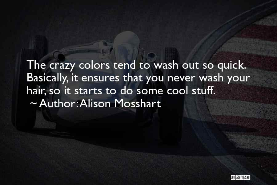 Alison Mosshart Quotes: The Crazy Colors Tend To Wash Out So Quick. Basically, It Ensures That You Never Wash Your Hair, So It