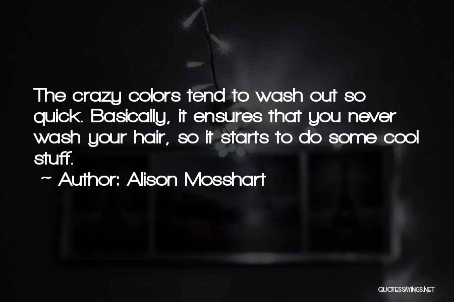 Alison Mosshart Quotes: The Crazy Colors Tend To Wash Out So Quick. Basically, It Ensures That You Never Wash Your Hair, So It