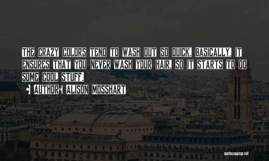 Alison Mosshart Quotes: The Crazy Colors Tend To Wash Out So Quick. Basically, It Ensures That You Never Wash Your Hair, So It