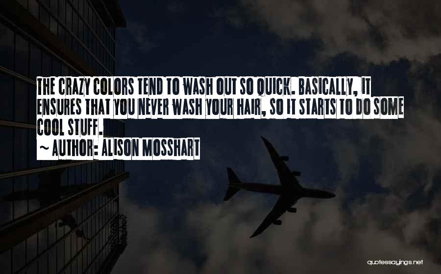 Alison Mosshart Quotes: The Crazy Colors Tend To Wash Out So Quick. Basically, It Ensures That You Never Wash Your Hair, So It