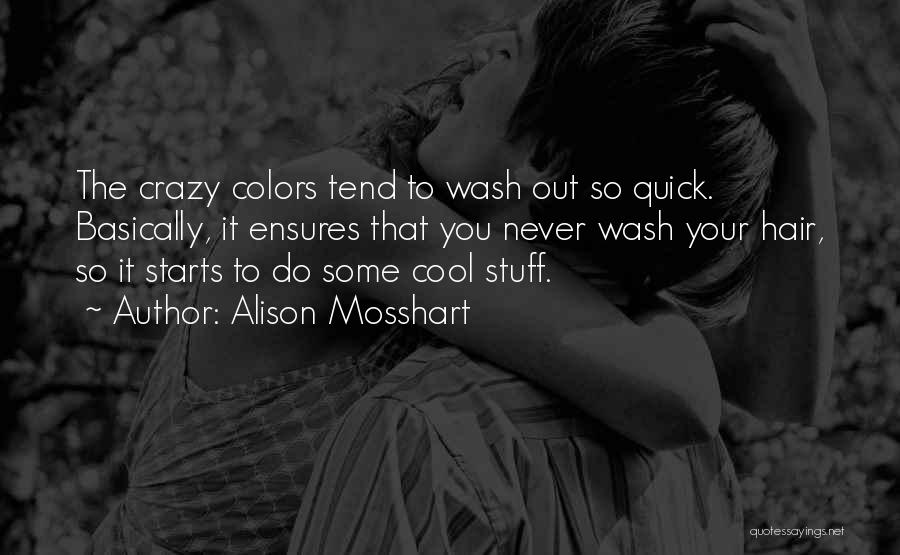 Alison Mosshart Quotes: The Crazy Colors Tend To Wash Out So Quick. Basically, It Ensures That You Never Wash Your Hair, So It