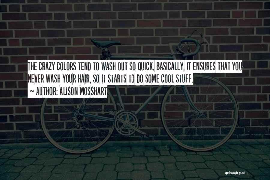 Alison Mosshart Quotes: The Crazy Colors Tend To Wash Out So Quick. Basically, It Ensures That You Never Wash Your Hair, So It