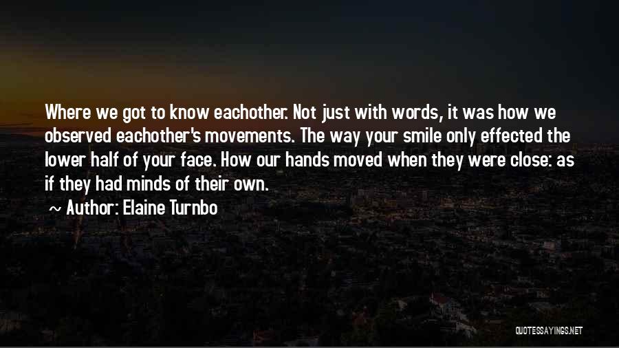 Elaine Turnbo Quotes: Where We Got To Know Eachother. Not Just With Words, It Was How We Observed Eachother's Movements. The Way Your