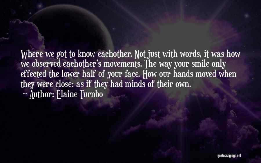 Elaine Turnbo Quotes: Where We Got To Know Eachother. Not Just With Words, It Was How We Observed Eachother's Movements. The Way Your