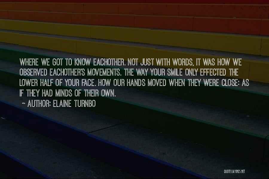 Elaine Turnbo Quotes: Where We Got To Know Eachother. Not Just With Words, It Was How We Observed Eachother's Movements. The Way Your