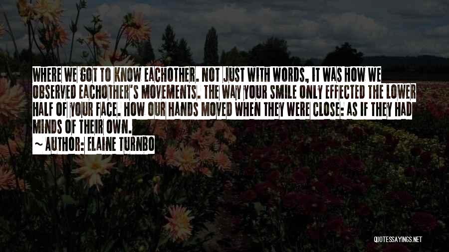 Elaine Turnbo Quotes: Where We Got To Know Eachother. Not Just With Words, It Was How We Observed Eachother's Movements. The Way Your