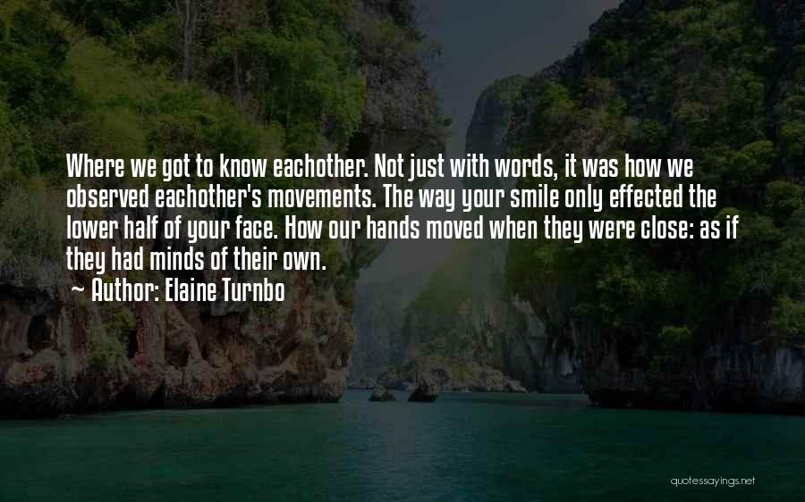 Elaine Turnbo Quotes: Where We Got To Know Eachother. Not Just With Words, It Was How We Observed Eachother's Movements. The Way Your