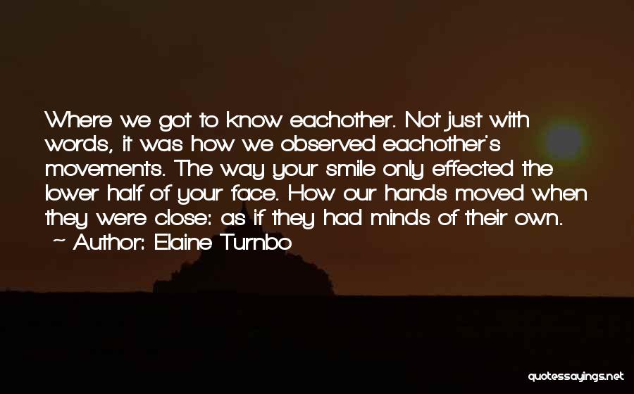 Elaine Turnbo Quotes: Where We Got To Know Eachother. Not Just With Words, It Was How We Observed Eachother's Movements. The Way Your