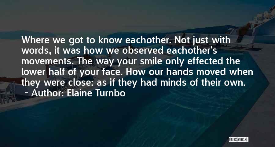 Elaine Turnbo Quotes: Where We Got To Know Eachother. Not Just With Words, It Was How We Observed Eachother's Movements. The Way Your