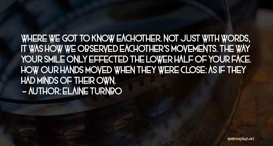 Elaine Turnbo Quotes: Where We Got To Know Eachother. Not Just With Words, It Was How We Observed Eachother's Movements. The Way Your