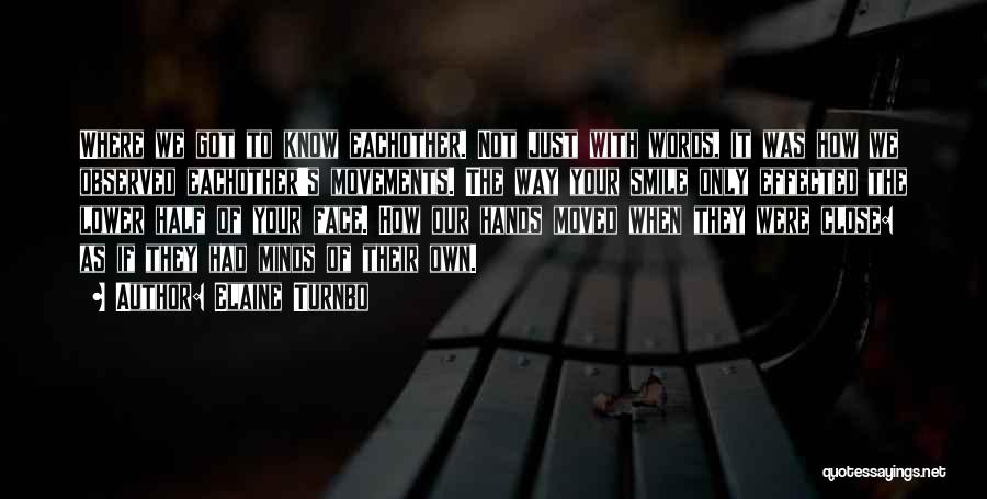 Elaine Turnbo Quotes: Where We Got To Know Eachother. Not Just With Words, It Was How We Observed Eachother's Movements. The Way Your
