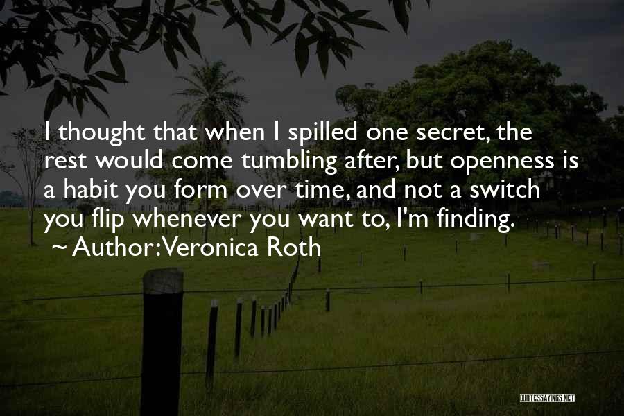 Veronica Roth Quotes: I Thought That When I Spilled One Secret, The Rest Would Come Tumbling After, But Openness Is A Habit You