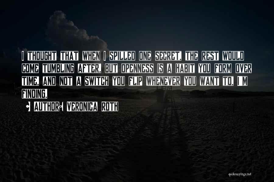 Veronica Roth Quotes: I Thought That When I Spilled One Secret, The Rest Would Come Tumbling After, But Openness Is A Habit You