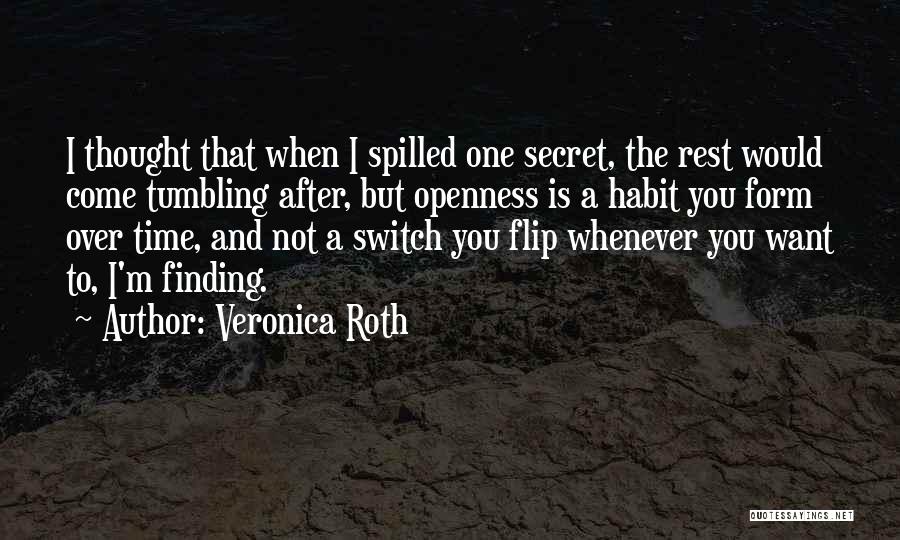 Veronica Roth Quotes: I Thought That When I Spilled One Secret, The Rest Would Come Tumbling After, But Openness Is A Habit You