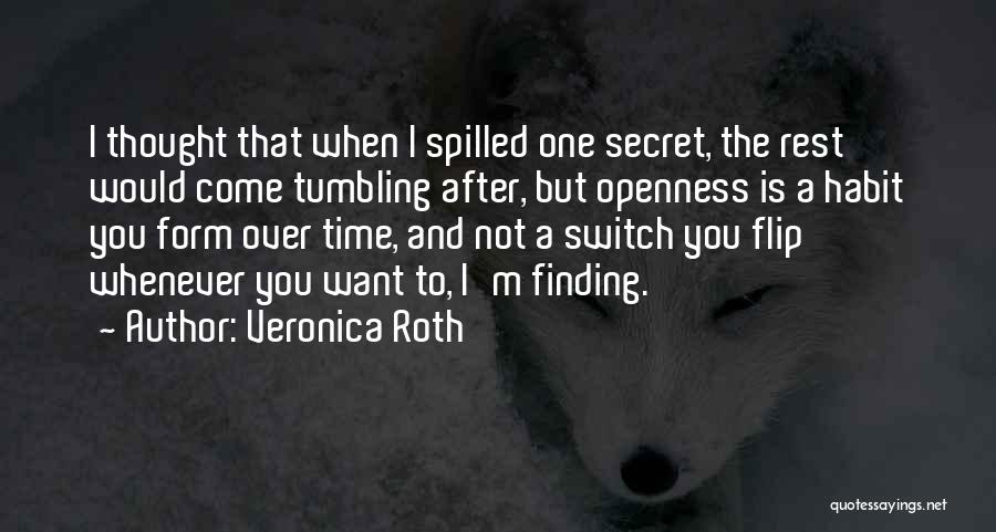 Veronica Roth Quotes: I Thought That When I Spilled One Secret, The Rest Would Come Tumbling After, But Openness Is A Habit You