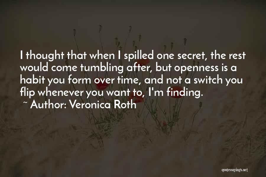 Veronica Roth Quotes: I Thought That When I Spilled One Secret, The Rest Would Come Tumbling After, But Openness Is A Habit You